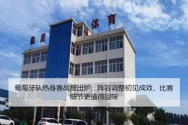 葡萄牙队热身赛战报出炉：阵容调整初见成效，比赛细节更值得回味